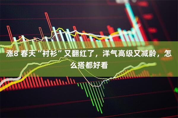 涨8 春天“衬衫”又翻红了，洋气高级又减龄，怎么搭都好看