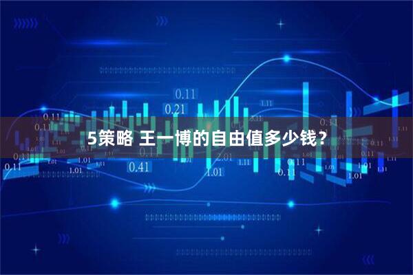 5策略 王一博的自由值多少钱？
