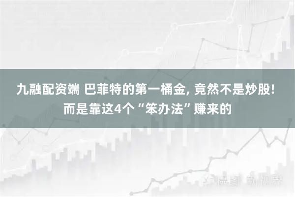 九融配资端 巴菲特的第一桶金, 竟然不是炒股! 而是靠这4个“笨办法”赚来的